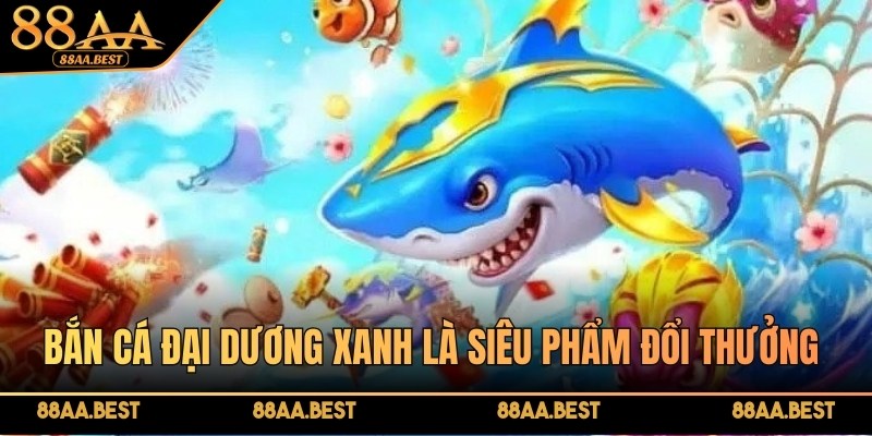 Bắn Cá Đại Dương Xanh 88AA - Luật Chơi Và Mẹo Săn Thưởng 4 Bắn cá đại dương xanh tại 88AA là siêu phẩm đổi thưởng hấp dẫn