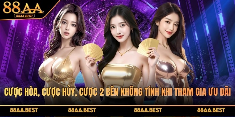 Khuyến Mãi Nạp Tiền Lần 2 88AA - Điều Kiện Và Mức Thưởng 4 Cược hòa, cược hủy, cược 2 bên không tính khi tham gia ưu đãi