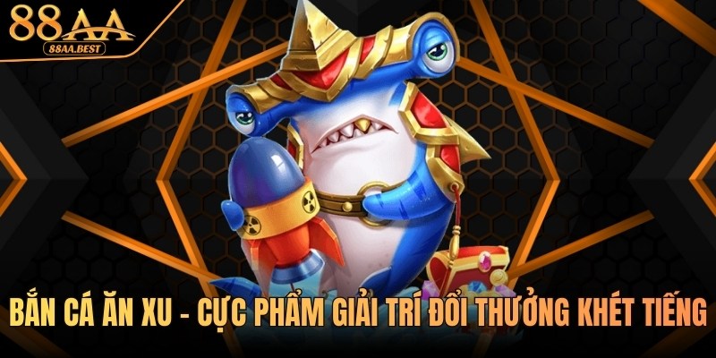 Bắn Cá Ăn Xu 88AA - Luật Chơi, Mẹo Săn Cá Tối Ưu Thưởng 10 Bắn cá ăn xu tại 88aa