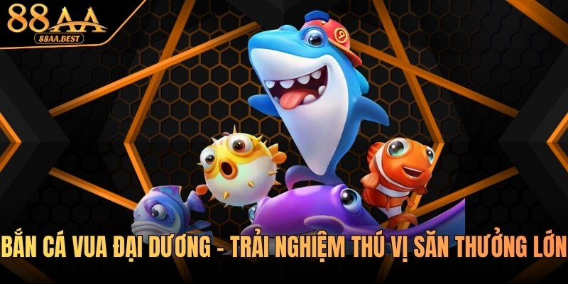 Bắn Cá Vua Đại Dương - Trải Nghiệm Thú Vị Săn Thưởng Lớn Tại 88AA 7 Bắn cá Vua đại dương tại nhà cái 88aa