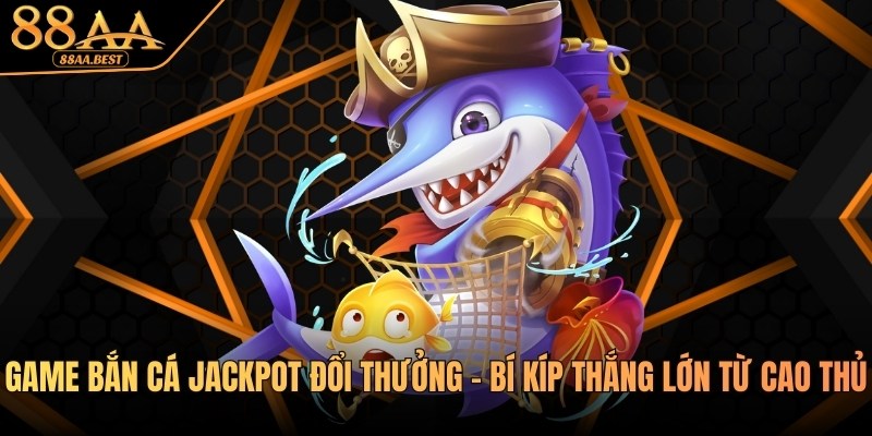 Game Bắn Cá Jackpot Đổi Thưởng - Bí Kíp Thắng Lớn Từ 88AA 1 Game bắn cá Jackpot đổi thưởng tại 88aa