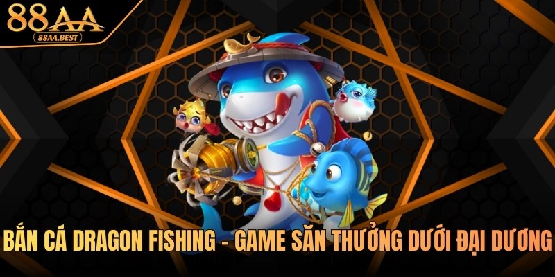 Bắn Cá Dragon Fishing 88AA - Luật Chơi Và Mẹo Săn Rồng 1 bắn cá dragon fishing tại 88aa