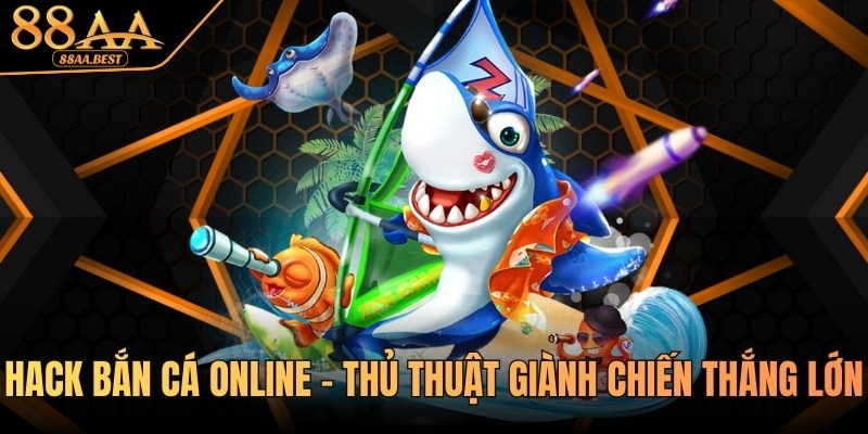 Hack Bắn Cá Online Là Gì? Rủi Ro Và Cách Chơi An Toàn Tại 88AA 1 hack bắn cá online