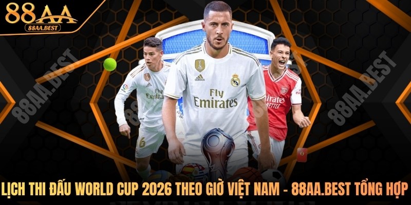 Lịch Thi Đấu World Cup 2026 Theo Giờ Việt Nam - Cập Nhật 88AA 7 lịch thi đấu World Cup 2026 theo giờ Việt Nam